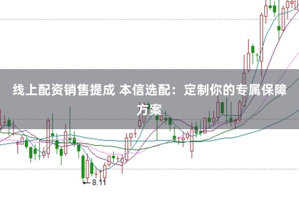 线上配资销售提成 本信选配：定制你的专属保障方案