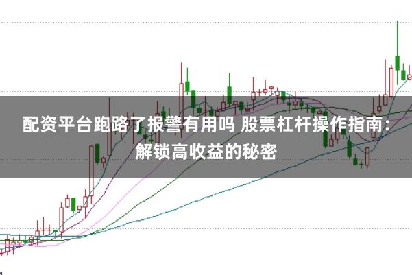 配资平台跑路了报警有用吗 股票杠杆操作指南:解锁高收益的秘密