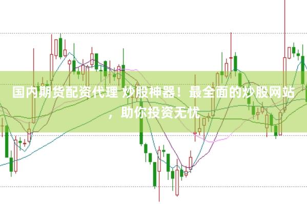 国内期货配资代理 炒股神器！最全面的炒股网站，助你投资无忧