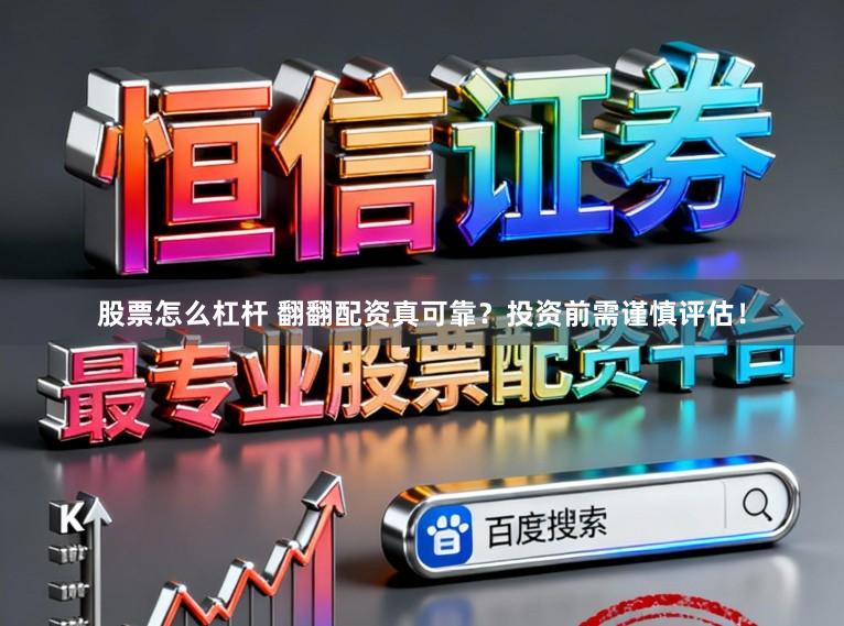 股票怎么杠杆 翻翻配资真可靠?投资前需谨慎评估!