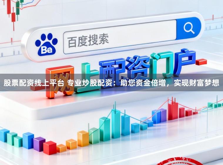 股票配资线上平台 专业炒股配资:助您资金倍增,实现财富梦想