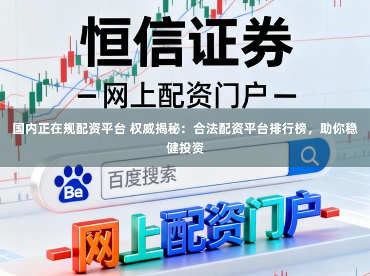 国内正在规配资平台 权威揭秘:合法配资平台排行榜,助你稳健投资