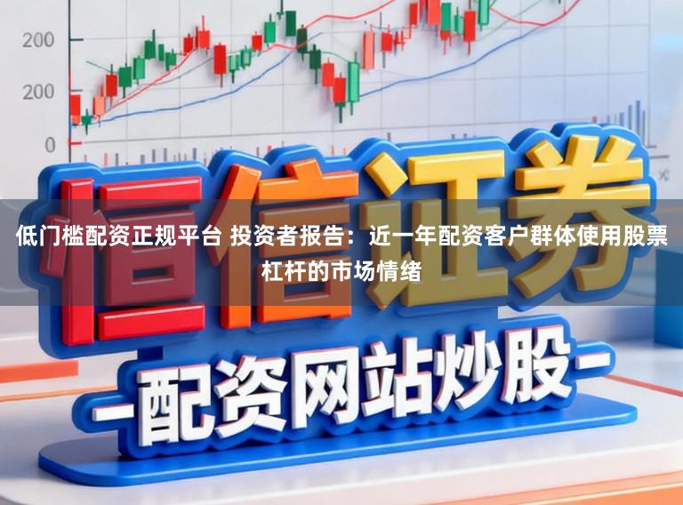 低门槛配资正规平台 投资者报告：近一年配资客户群体使用股票杠杆的市场情绪