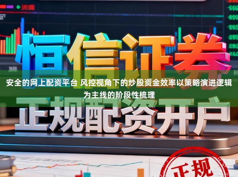 安全的网上配资平台 风控视角下的炒股资金效率以策略演进逻辑为主线的阶段性梳理