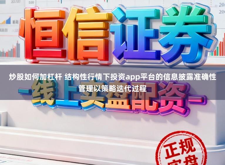 炒股如何加杠杆 结构性行情下投资app平台的信息披露准确性管理以策略迭代过程