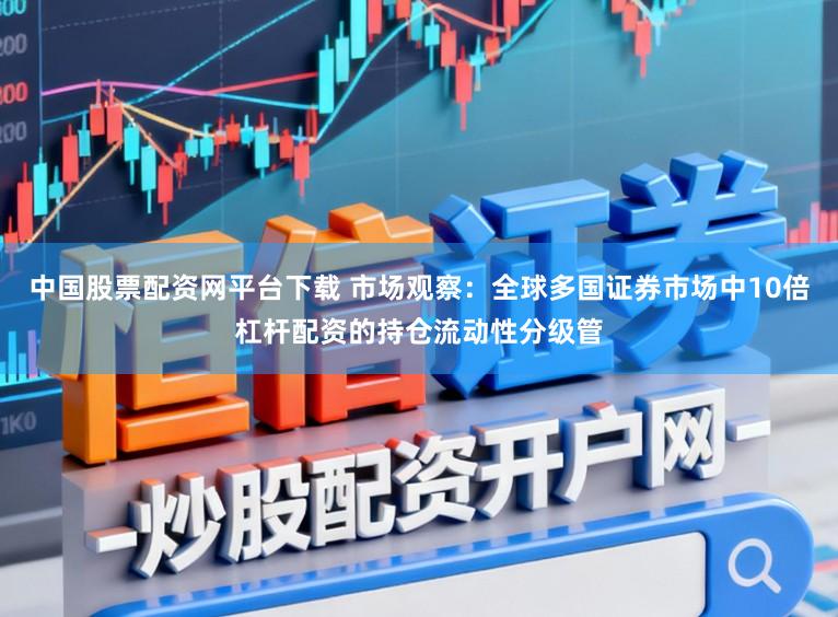 中国股票配资网平台下载 市场观察:全球多国证券市场中10倍杠杆配资的持仓流动性分级管
