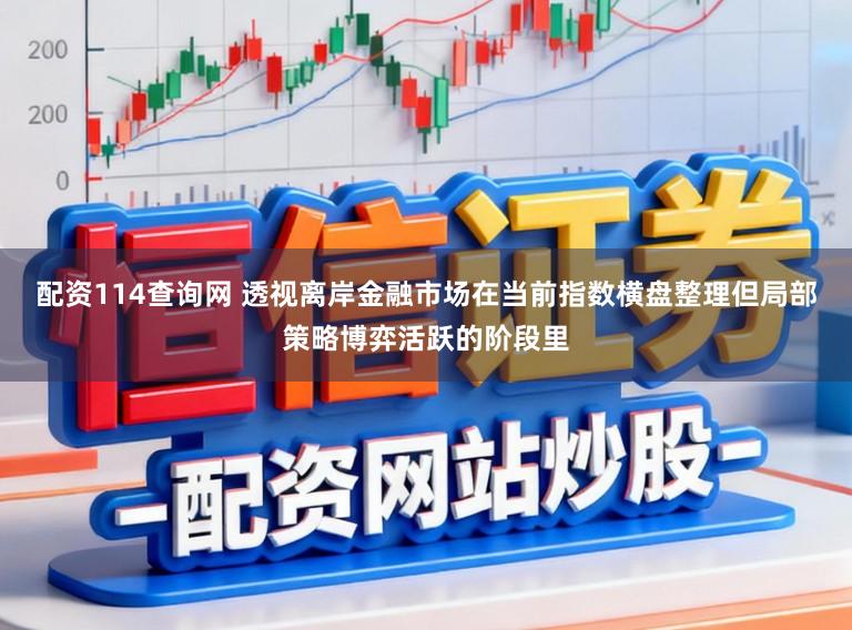配资114查询网 透视离岸金融市场在当前指数横盘整理但局部策略博弈活跃的阶段里