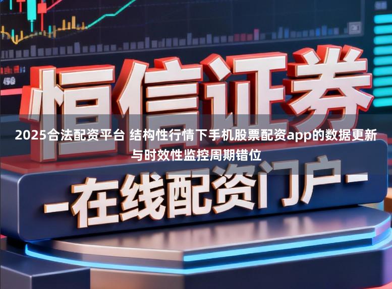 2025合法配资平台 结构性行情下手机股票配资app的数据更新与时效性监控周期错位
