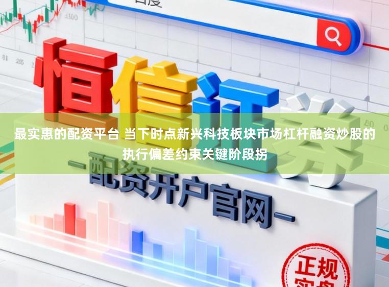 最实惠的配资平台 当下时点新兴科技板块市场杠杆融资炒股的执行偏差约束关键阶段拐