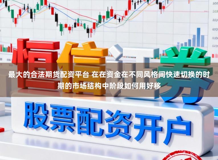 最大的合法期货配资平台 在在资金在不同风格间快速切换的时期的市场结构中阶段如何用好移