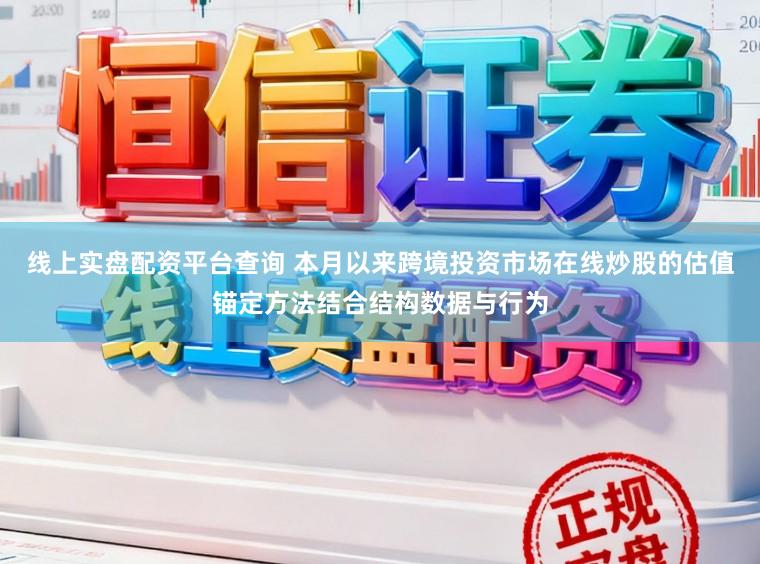 线上实盘配资平台查询 本月以来跨境投资市场在线炒股的估值锚定方法结合结构数据与行为