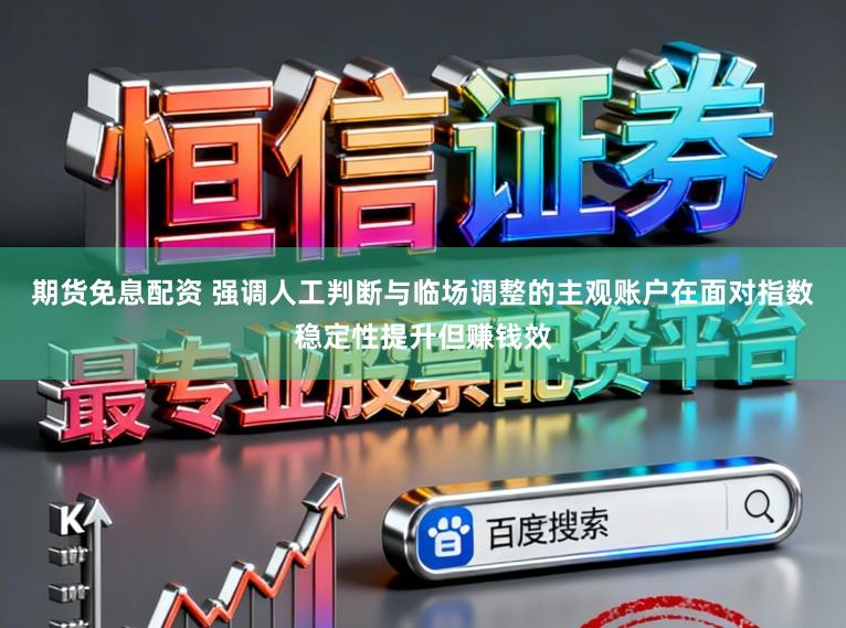 期货免息配资 强调人工判断与临场调整的主观账户在面对指数稳定性提升但赚钱效