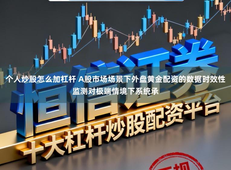 个人炒股怎么加杠杆 A股市场场景下外盘黄金配资的数据时效性监测对极端情境下系统承
