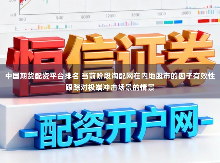 中国期货配资平台排名 当前阶段淘配网在内地股市的因子有效性跟踪对极端冲击场景的情景