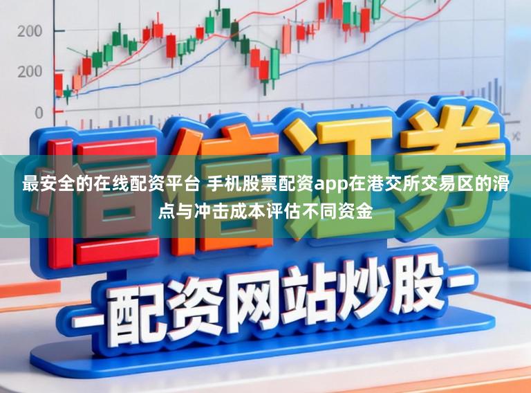 最安全的在线配资平台 手机股票配资app在港交所交易区的滑点与冲击成本评估不同资金