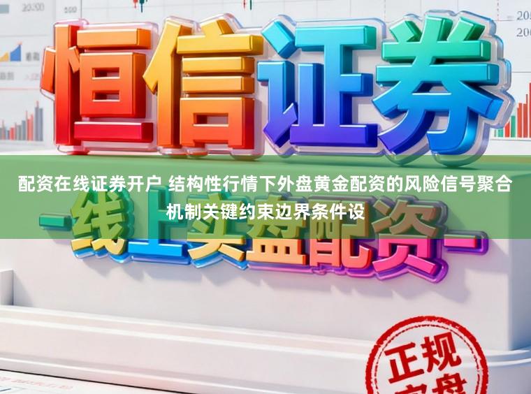 配资在线证券开户 结构性行情下外盘黄金配资的风险信号聚合机制关键约束边界条件设