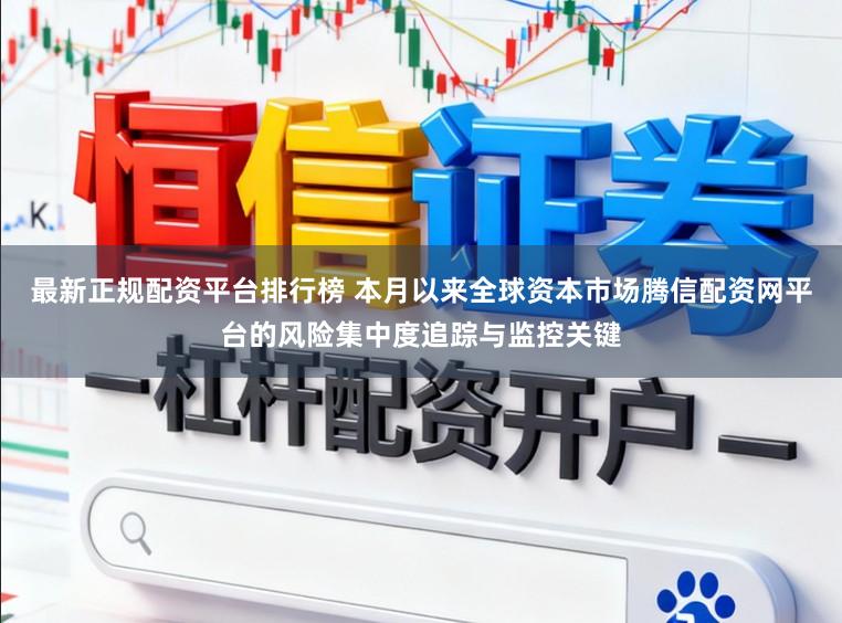最新正规配资平台排行榜 本月以来全球资本市场腾信配资网平台的风险集中度追踪与监控关键