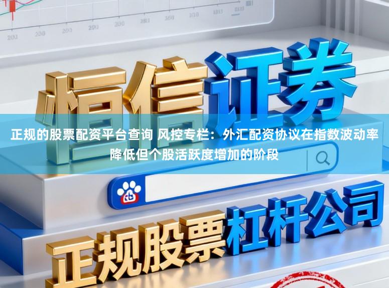 正规的股票配资平台查询 风控专栏：外汇配资协议在指数波动率降低但个股活跃度增加的阶段