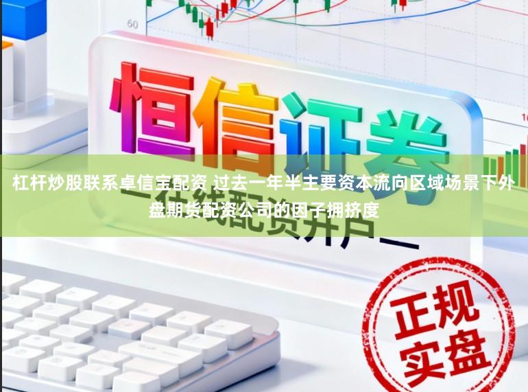 杠杆炒股联系卓信宝配资 过去一年半主要资本流向区域场景下外盘期货配资公司的因子拥挤度