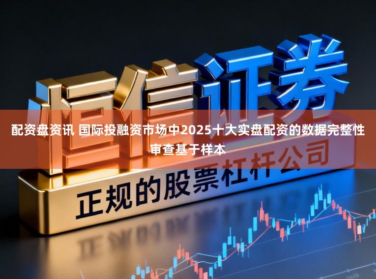 配资盘资讯 国际投融资市场中2025十大实盘配资的数据完整性审查基于样本