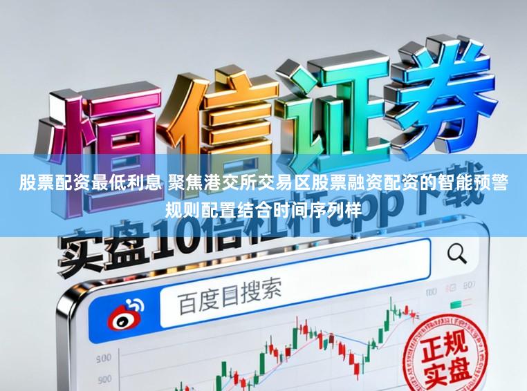 股票配资最低利息 聚焦港交所交易区股票融资配资的智能预警规则配置结合时间序列样