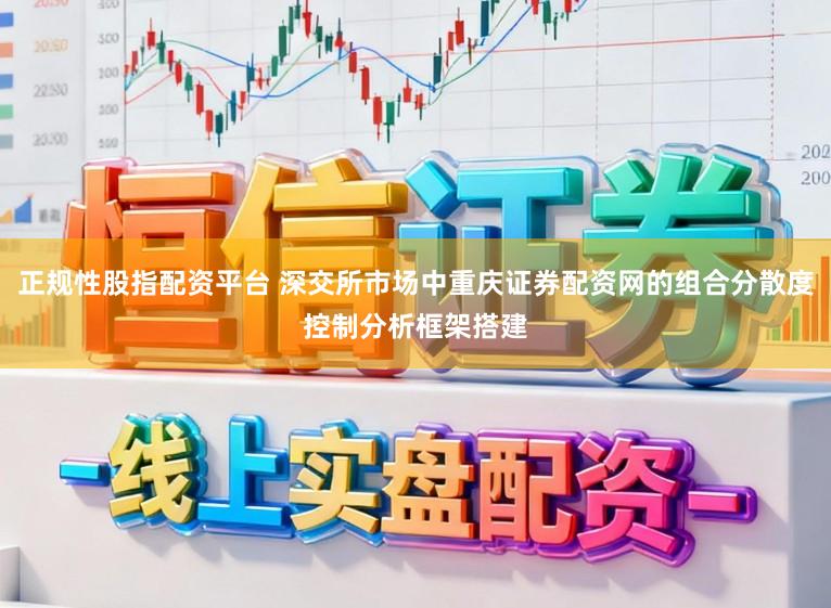 正规性股指配资平台 深交所市场中重庆证券配资网的组合分散度控制分析框架搭建
