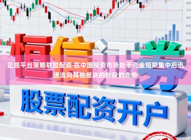 正规平台策略联盟配资 在中国投资市场处于资金短期集中后迅速流向其他板块的阶段的走势