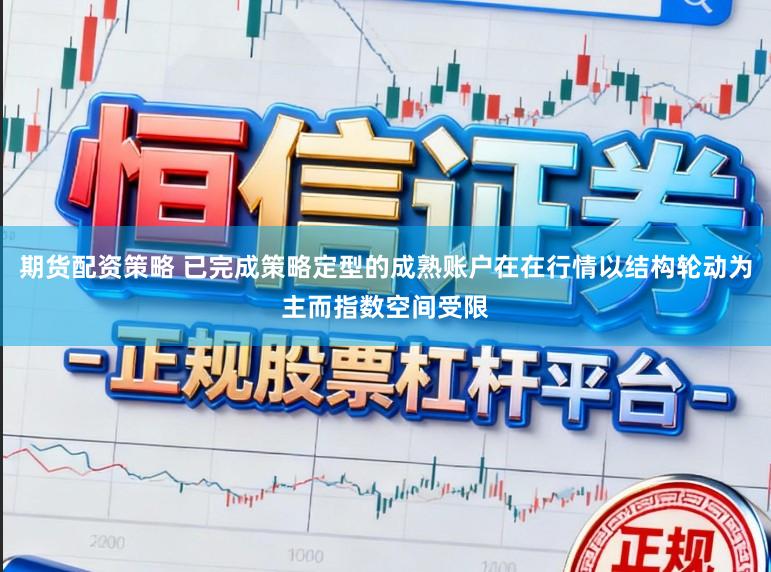 期货配资策略 已完成策略定型的成熟账户在在行情以结构轮动为主而指数空间受限