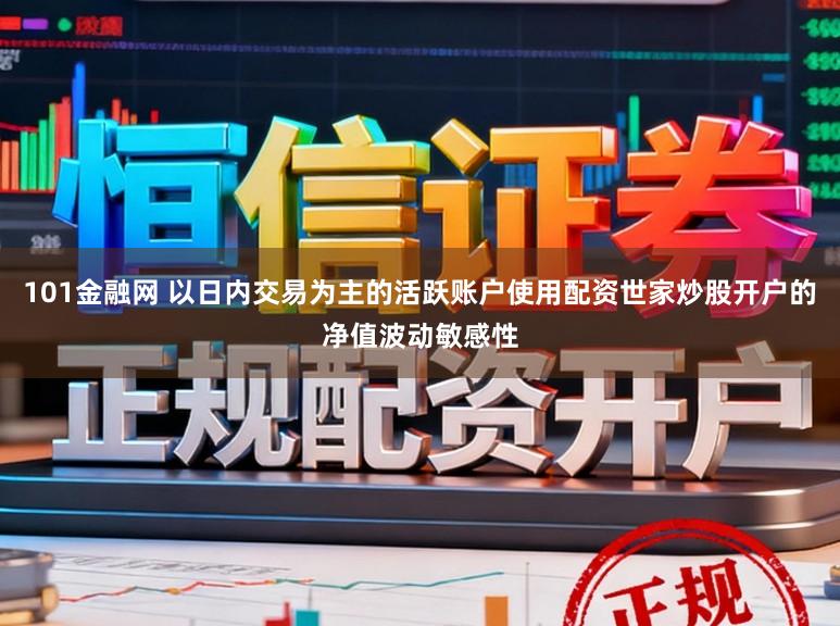 101金融网 以日内交易为主的活跃账户使用配资世家炒股开户的净值波动敏感性