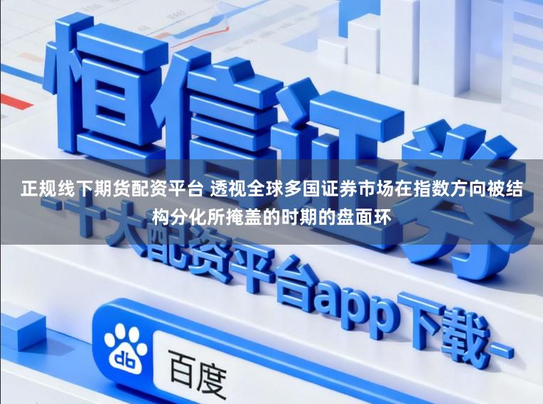 正规线下期货配资平台 透视全球多国证券市场在指数方向被结构分化所掩盖的时期的盘面环