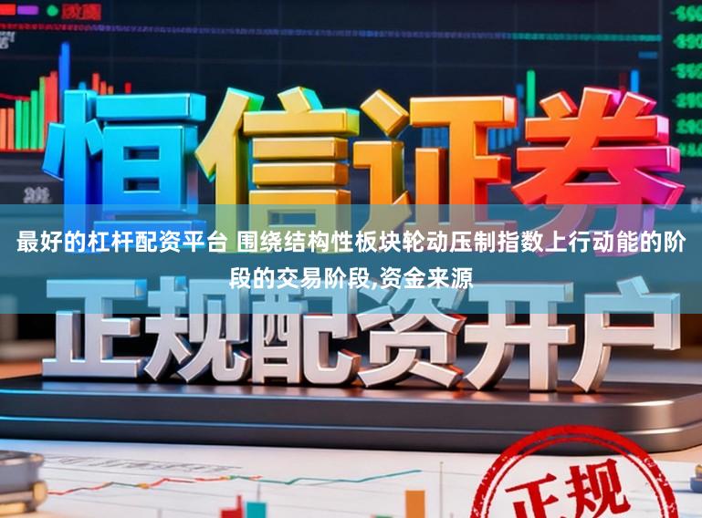 最好的杠杆配资平台 围绕结构性板块轮动压制指数上行动能的阶段的交易阶段,资金来源