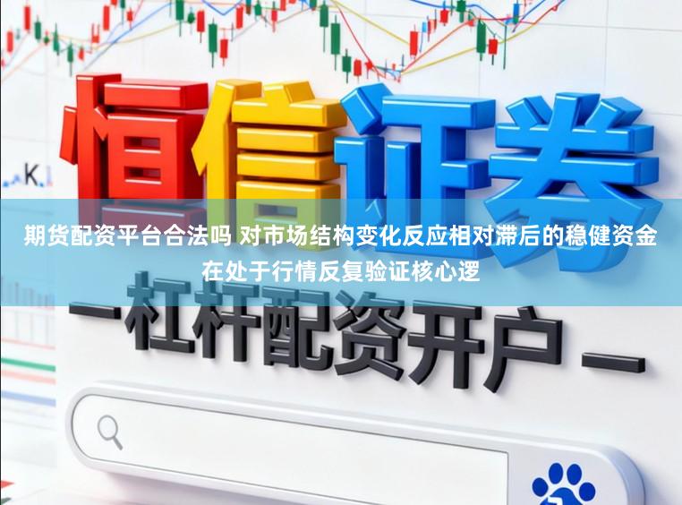 期货配资平台合法吗 对市场结构变化反应相对滞后的稳健资金在处于行情反复验证核心逻