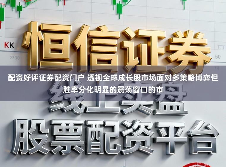 配资好评证券配资门户 透视全球成长股市场面对多策略博弈但胜率分化明显的震荡窗口的市