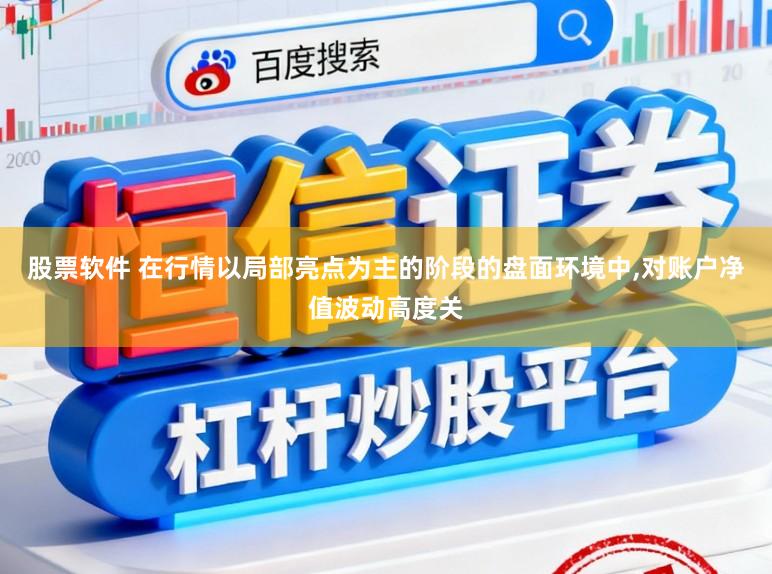 股票软件 在行情以局部亮点为主的阶段的盘面环境中,对账户净值波动高度关
