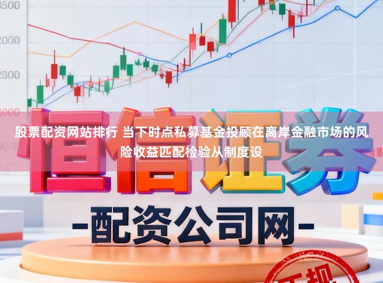 股票配资网站排行 当下时点私募基金投顾在离岸金融市场的风险收益匹配检验从制度设