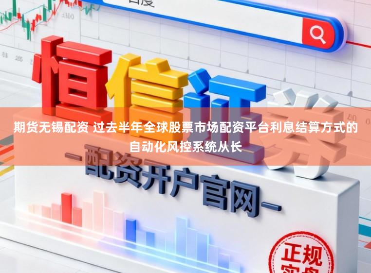期货无锡配资 过去半年全球股票市场配资平台利息结算方式的自动化风控系统从长