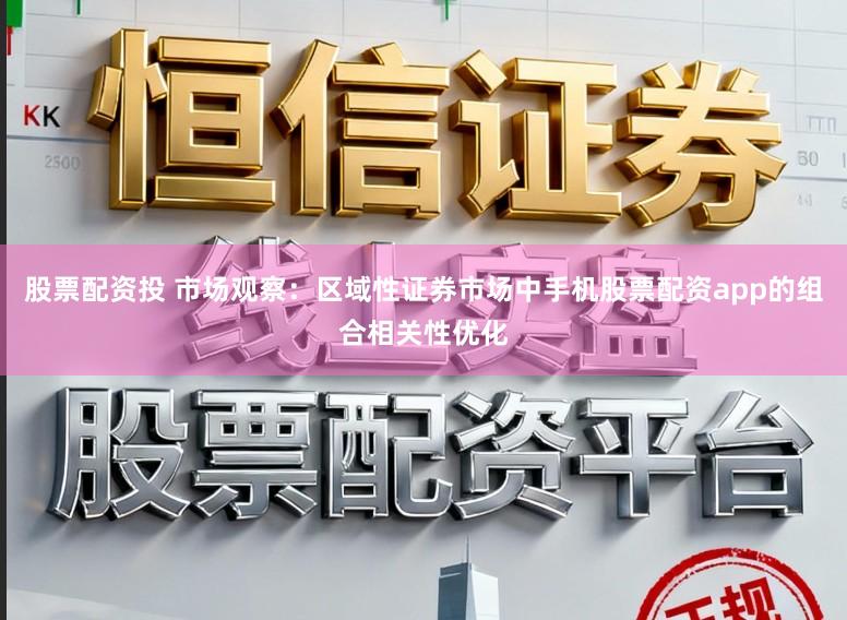 股票配资投 市场观察：区域性证券市场中手机股票配资app的组合相关性优化