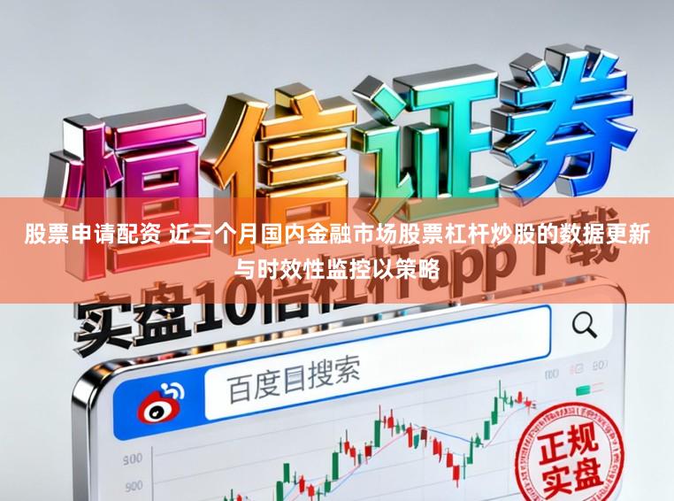 股票申请配资 近三个月国内金融市场股票杠杆炒股的数据更新与时效性监控以策略