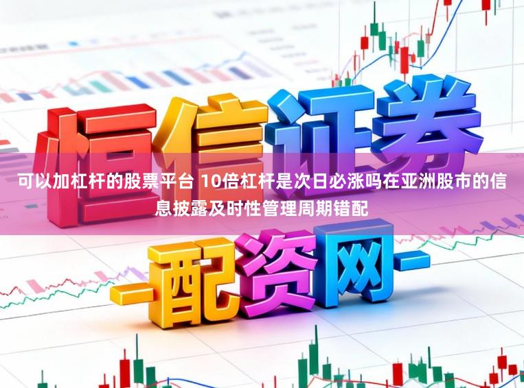 可以加杠杆的股票平台 10倍杠杆是次日必涨吗在亚洲股市的信息披露及时性管理周期错配