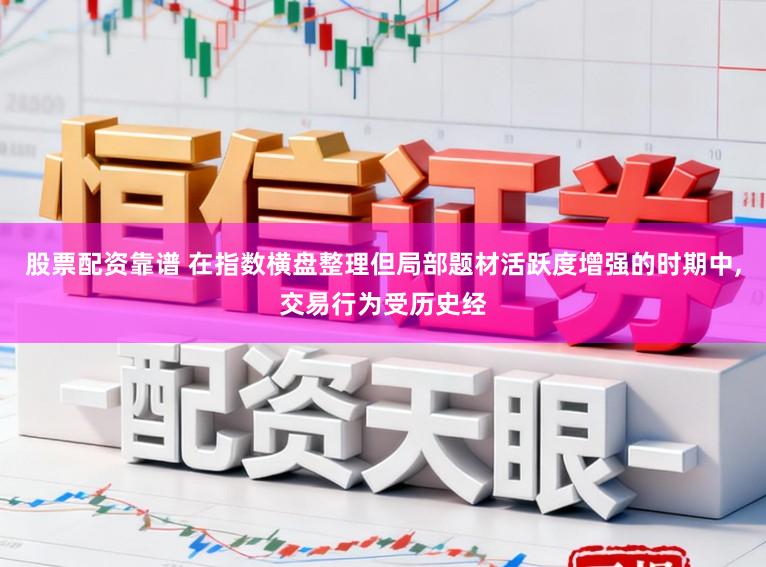 股票配资靠谱 在指数横盘整理但局部题材活跃度增强的时期中，交易行为受历史经