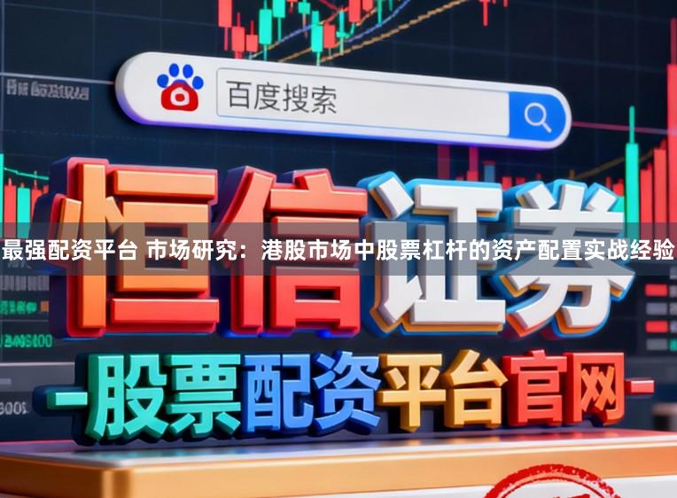 最强配资平台 市场研究：港股市场中股票杠杆的资产配置实战经验