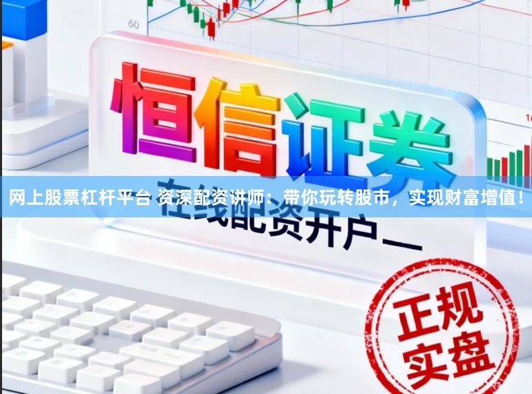 网上股票杠杆平台 资深配资讲师：带你玩转股市，实现财富增值！