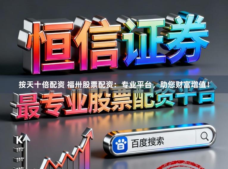 按天十倍配资 福卅股票配资：专业平台，助您财富增值！