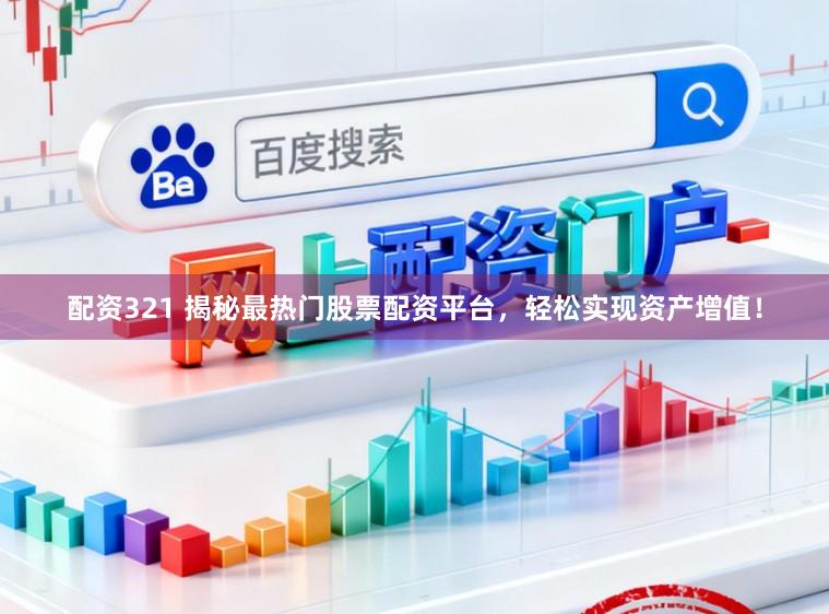 配资321 揭秘最热门股票配资平台,轻松实现资产增值!