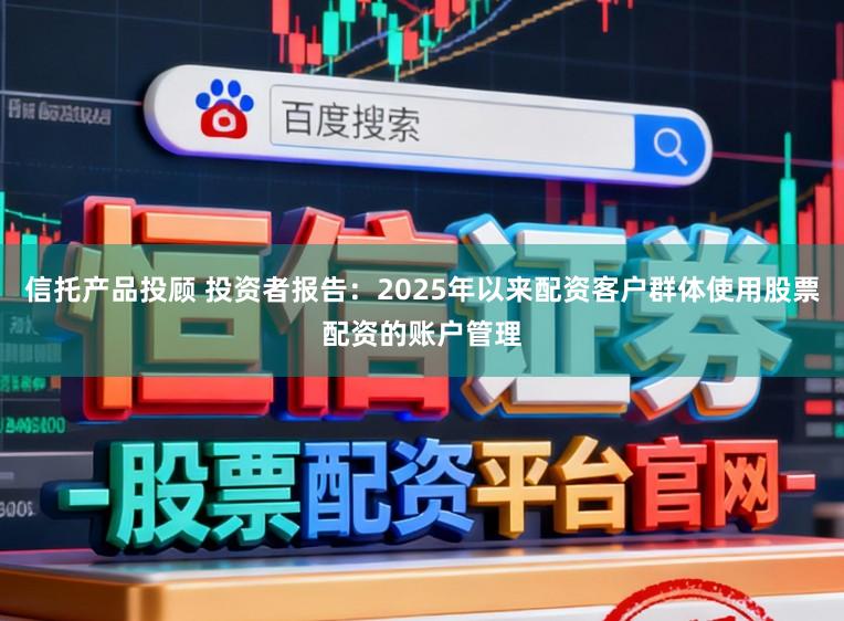 信托产品投顾 投资者报告：2025年以来配资客户群体使用股票配资的账户管理