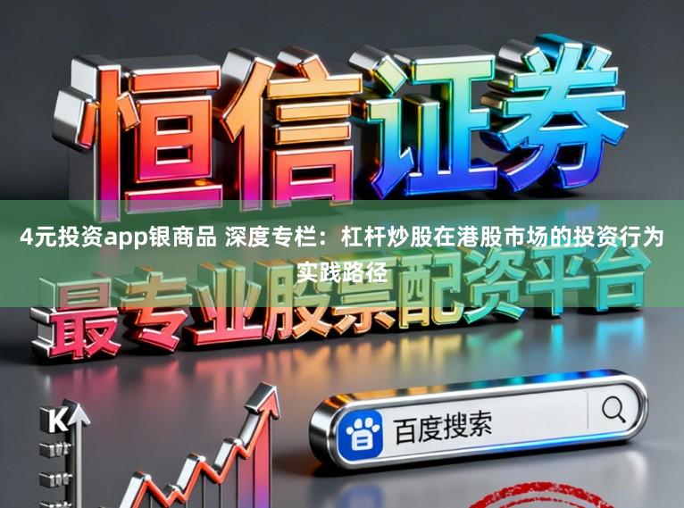 4元投资app银商品 深度专栏：杠杆炒股在港股市场的投资行为实践路径