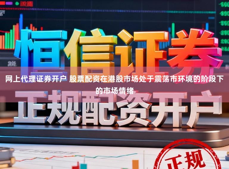网上代理证券开户 股票配资在港股市场处于震荡市环境的阶段下的市场情绪