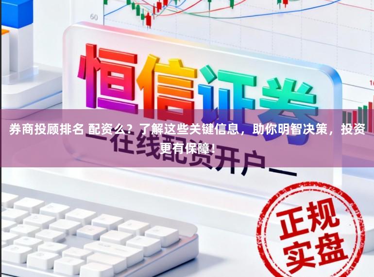 券商投顾排名 配资么?了解这些关键信息,助你明智决策,投资更有保障!