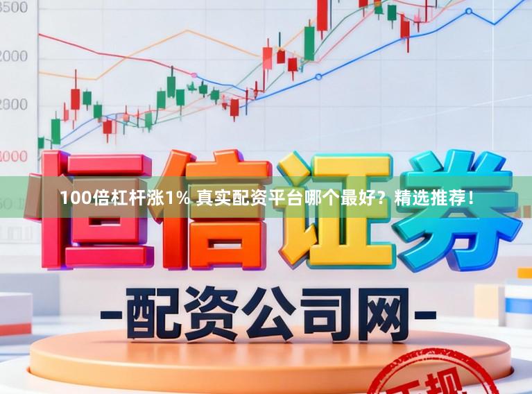 100倍杠杆涨1% 真实配资平台哪个最好？精选推荐！
