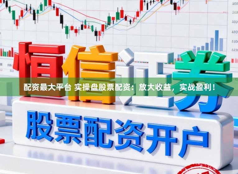配资最大平台 实操盘股票配资：放大收益，实战盈利！